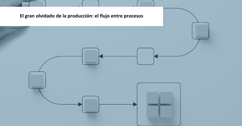 El gran olvidado de la producción: el flujo entre procesos