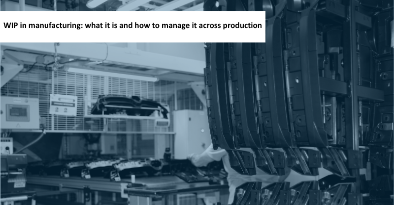 WIP in manufacturing: what it is and how to manage it across production